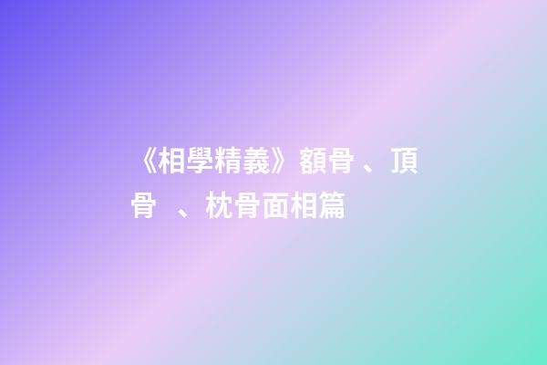 《相學精義》額骨、頂骨、枕骨面相篇